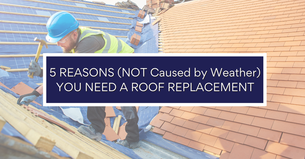 5 Reasons (NOT Due to Weather) You Need a Roof Replacement